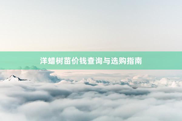 洋蜡树苗价钱查询与选购指南