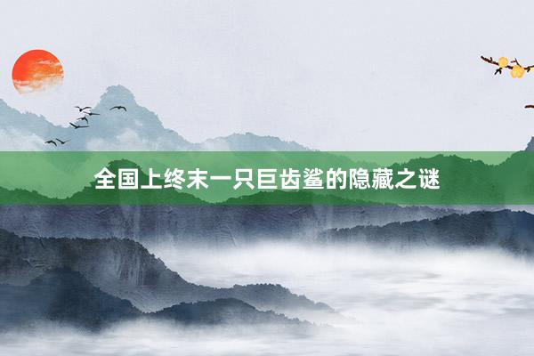 全国上终末一只巨齿鲨的隐藏之谜