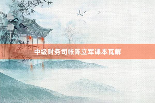 中级财务司帐陈立军课本瓦解