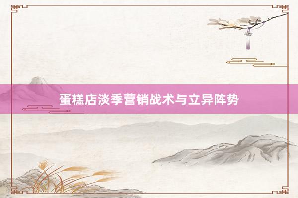 蛋糕店淡季营销战术与立异阵势